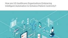 Healthcare report: How are U.S. healthcare organizations embracing intelligent automation to enhance patient centricity?